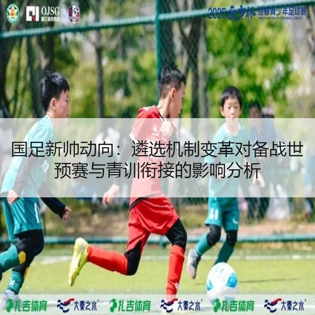 国足新帅动向：遴选机制变革对备战世预赛与青训衔接的影响分析